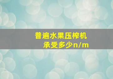 普遍水果压榨机承受多少n/m