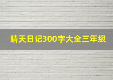 晴天日记300字大全三年级