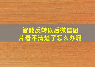 智能反转以后微信图片看不清楚了怎么办呢