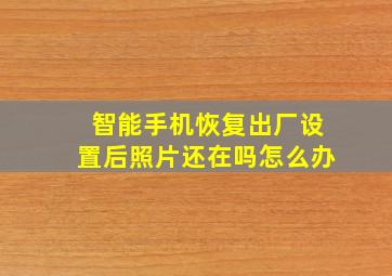 智能手机恢复出厂设置后照片还在吗怎么办