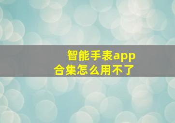 智能手表app合集怎么用不了