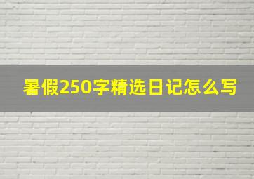 暑假250字精选日记怎么写