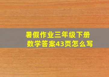 暑假作业三年级下册数学答案43页怎么写