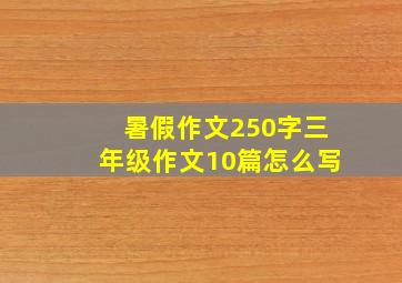 暑假作文250字三年级作文10篇怎么写