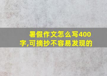 暑假作文怎么写400字,可摘抄不容易发现的