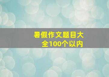 暑假作文题目大全100个以内