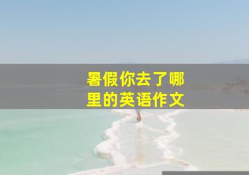 暑假你去了哪里的英语作文