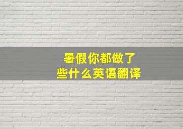 暑假你都做了些什么英语翻译