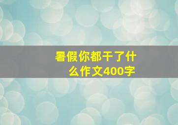 暑假你都干了什么作文400字