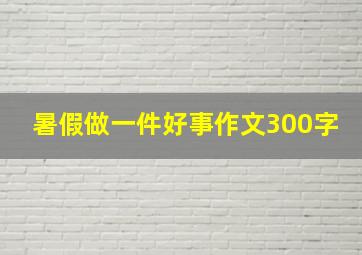 暑假做一件好事作文300字