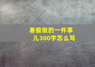 暑假做的一件事儿300字怎么写