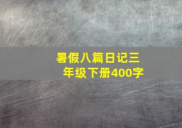 暑假八篇日记三年级下册400字