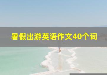 暑假出游英语作文40个词