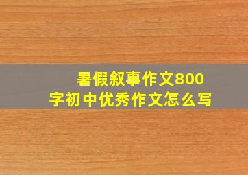 暑假叙事作文800字初中优秀作文怎么写