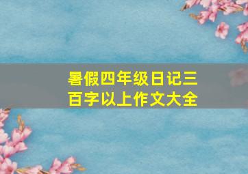 暑假四年级日记三百字以上作文大全