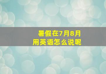 暑假在7月8月用英语怎么说呢