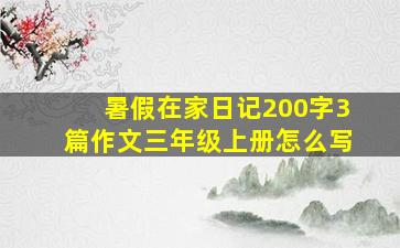 暑假在家日记200字3篇作文三年级上册怎么写