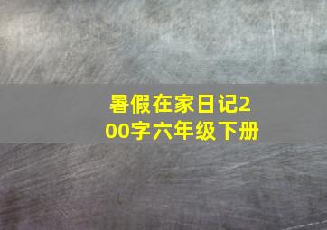 暑假在家日记200字六年级下册