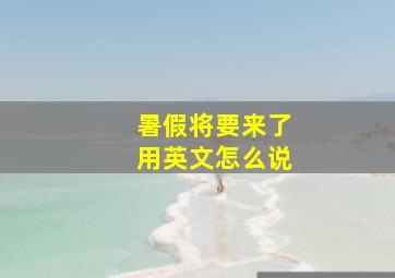 暑假将要来了用英文怎么说