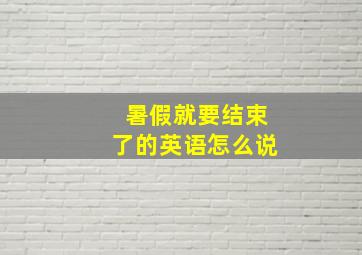 暑假就要结束了的英语怎么说