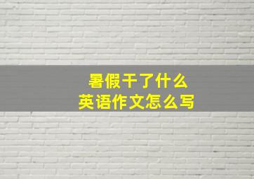 暑假干了什么英语作文怎么写