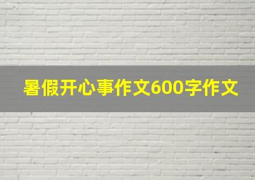 暑假开心事作文600字作文