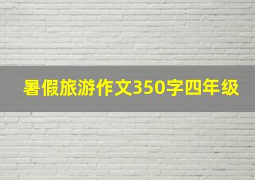 暑假旅游作文350字四年级