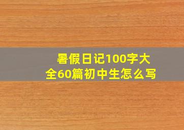 暑假日记100字大全60篇初中生怎么写