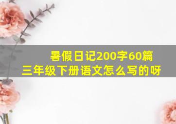 暑假日记200字60篇三年级下册语文怎么写的呀