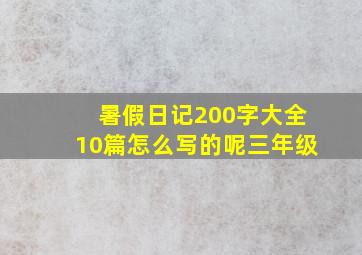 暑假日记200字大全10篇怎么写的呢三年级