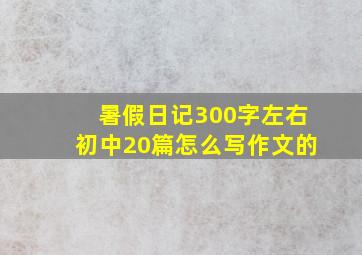 暑假日记300字左右初中20篇怎么写作文的