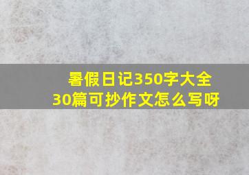 暑假日记350字大全30篇可抄作文怎么写呀