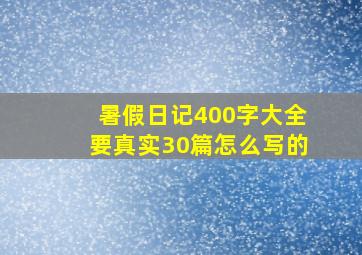 暑假日记400字大全要真实30篇怎么写的