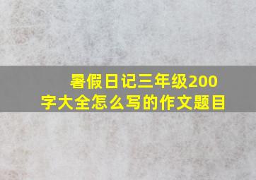 暑假日记三年级200字大全怎么写的作文题目