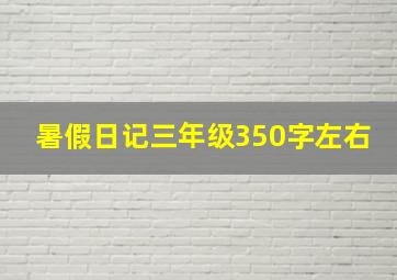 暑假日记三年级350字左右