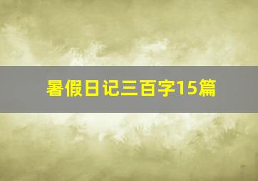 暑假日记三百字15篇