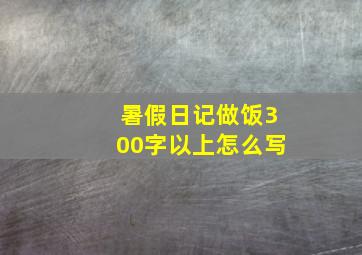 暑假日记做饭300字以上怎么写