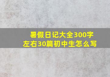 暑假日记大全300字左右30篇初中生怎么写