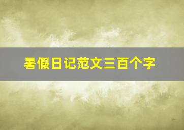 暑假日记范文三百个字