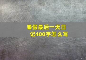 暑假最后一天日记400字怎么写