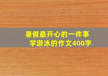 暑假最开心的一件事学游泳的作文400字