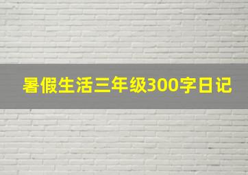 暑假生活三年级300字日记