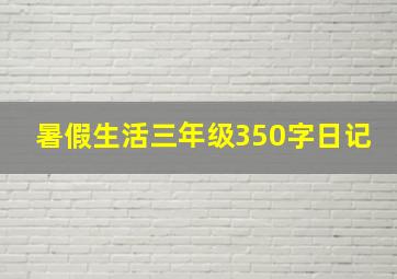 暑假生活三年级350字日记