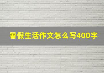 暑假生活作文怎么写400字