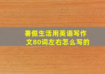 暑假生活用英语写作文80词左右怎么写的