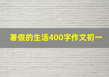 暑假的生活400字作文初一