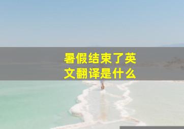 暑假结束了英文翻译是什么