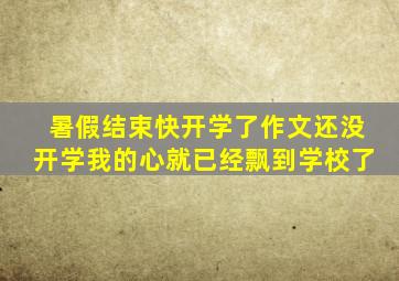 暑假结束快开学了作文还没开学我的心就已经飘到学校了