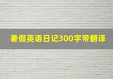 暑假英语日记300字带翻译