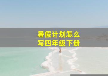 暑假计划怎么写四年级下册